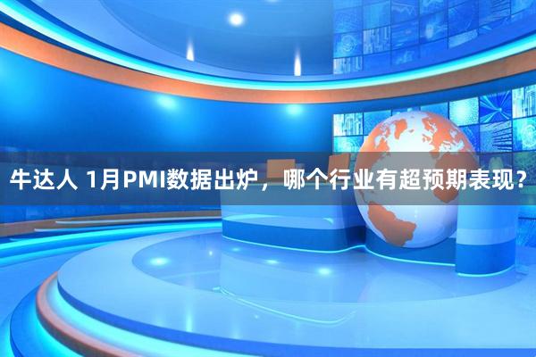 牛达人 1月PMI数据出炉，哪个行业有超预期表现？