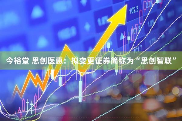 今裕堂 思创医惠：拟变更证券简称为“思创智联”