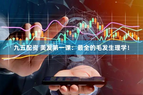 九五配资 美发第一课：最全的毛发生理学！