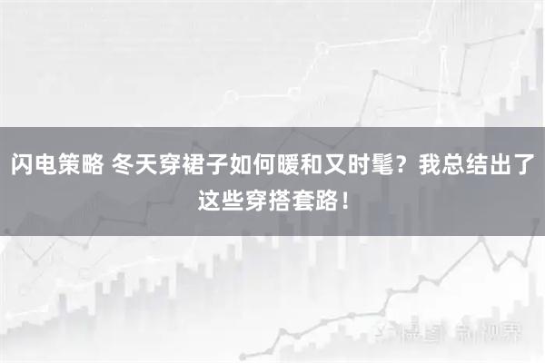 闪电策略 冬天穿裙子如何暖和又时髦？我总结出了这些穿搭套路！