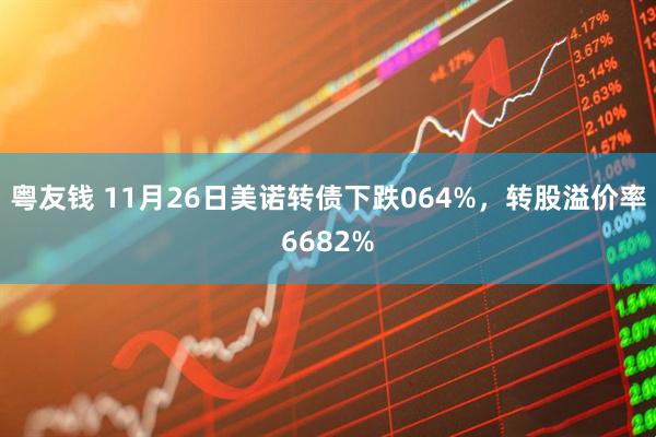 粤友钱 11月26日美诺转债下跌064%，转股溢价率6682%