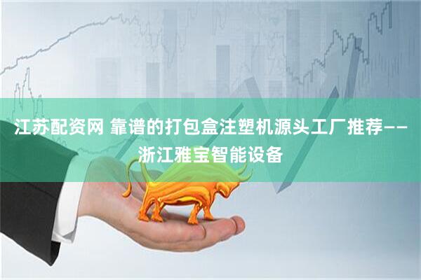 江苏配资网 靠谱的打包盒注塑机源头工厂推荐——浙江雅宝智能设备