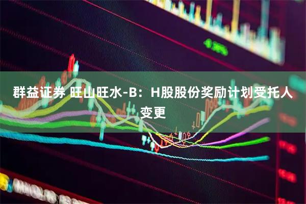 群益证券 旺山旺水-B：H股股份奖励计划受托人变更