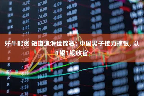 好牛配资 短道速滑世锦赛: 中国男子接力摘银, 以1银1铜收官