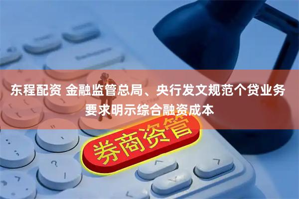东程配资 金融监管总局、央行发文规范个贷业务 要求明示综合融资成本